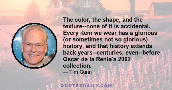 The color, the shape, and the texture--none of it is accidental. Every item we wear has a glorious (or sometimes not so glorious) history, and that history extends back years--centuries, even--before Oscar de la Renta's 