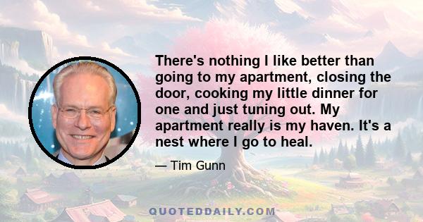 There's nothing I like better than going to my apartment, closing the door, cooking my little dinner for one and just tuning out. My apartment really is my haven. It's a nest where I go to heal.