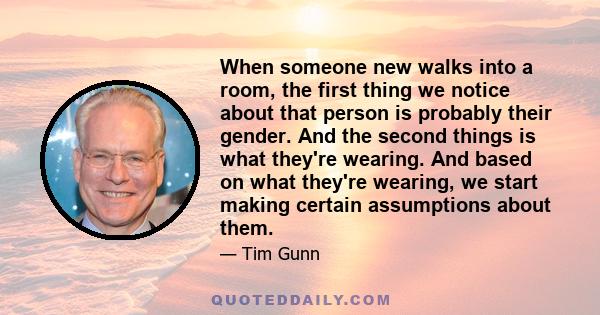 When someone new walks into a room, the first thing we notice about that person is probably their gender. And the second things is what they're wearing. And based on what they're wearing, we start making certain