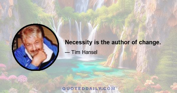 Necessity is the author of change.