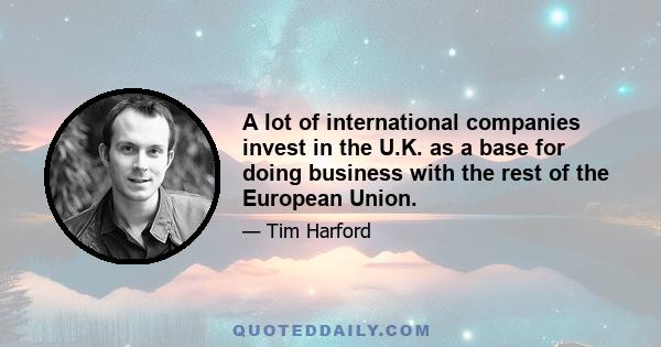 A lot of international companies invest in the U.K. as a base for doing business with the rest of the European Union.