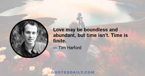 Love may be boundless and abundant, but time isn't. Time is finite.