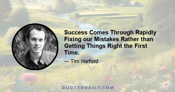 Success Comes Through Rapidly Fixing our Mistakes Rather than Getting Things Right the First Time.