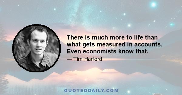 There is much more to life than what gets measured in accounts. Even economists know that.