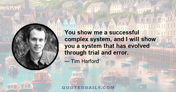 You show me a successful complex system, and I will show you a system that has evolved through trial and error.