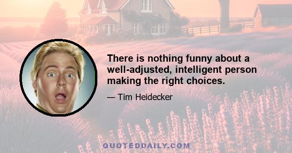 There is nothing funny about a well-adjusted, intelligent person making the right choices.