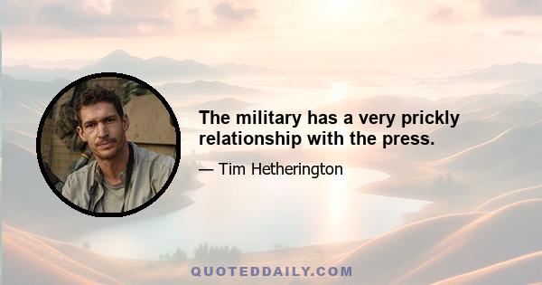 The military has a very prickly relationship with the press.