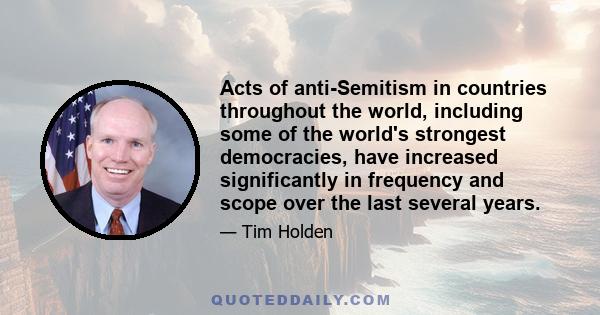 Acts of anti-Semitism in countries throughout the world, including some of the world's strongest democracies, have increased significantly in frequency and scope over the last several years.