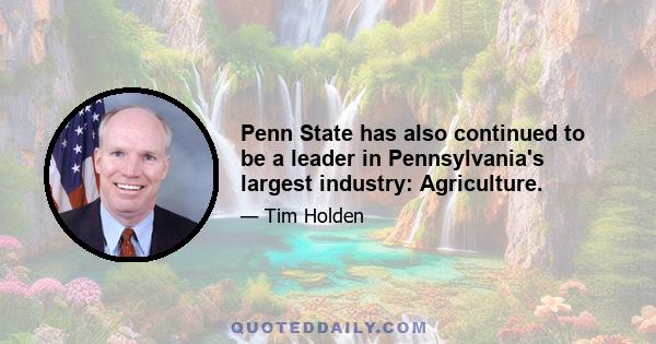 Penn State has also continued to be a leader in Pennsylvania's largest industry: Agriculture.