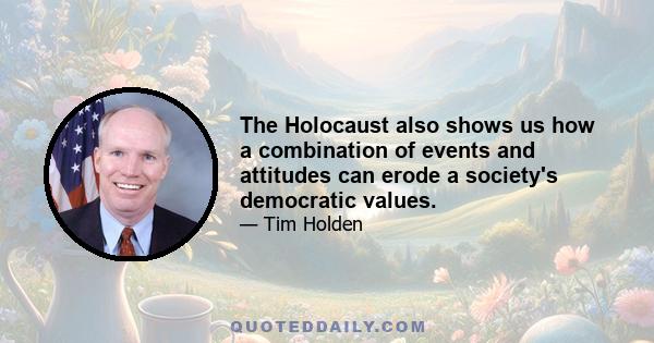 The Holocaust also shows us how a combination of events and attitudes can erode a society's democratic values.