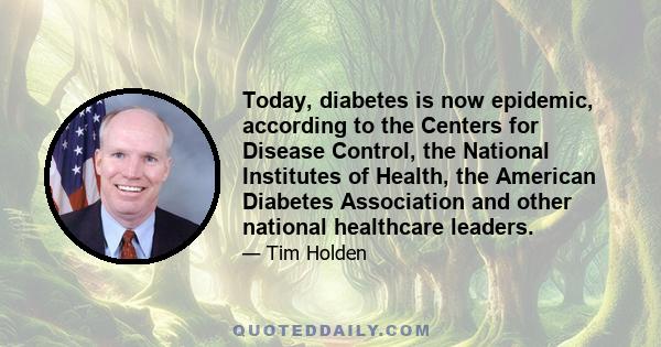 Today, diabetes is now epidemic, according to the Centers for Disease Control, the National Institutes of Health, the American Diabetes Association and other national healthcare leaders.