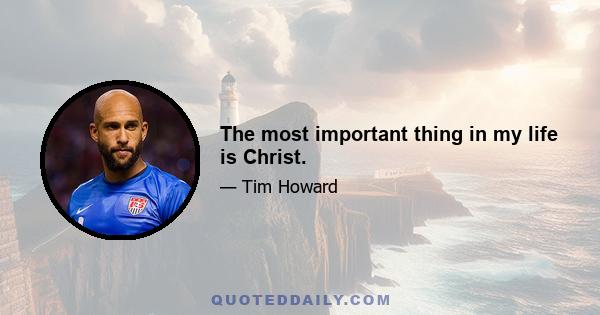 The most important thing in my life is Christ.