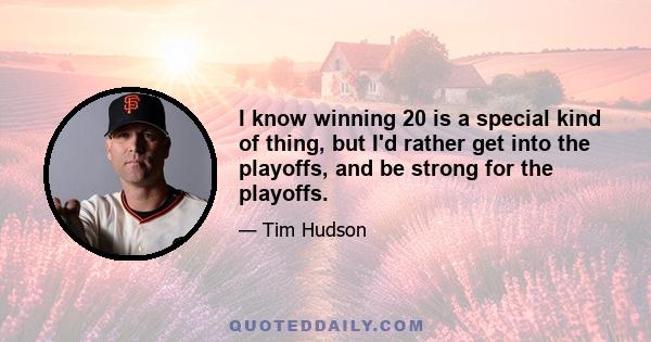 I know winning 20 is a special kind of thing, but I'd rather get into the playoffs, and be strong for the playoffs.