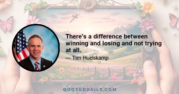 There's a difference between winning and losing and not trying at all.