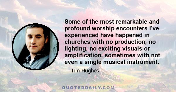 Some of the most remarkable and profound worship encounters I've experienced have happened in churches with no production, no lighting, no exciting visuals or amplification, sometimes with not even a single musical