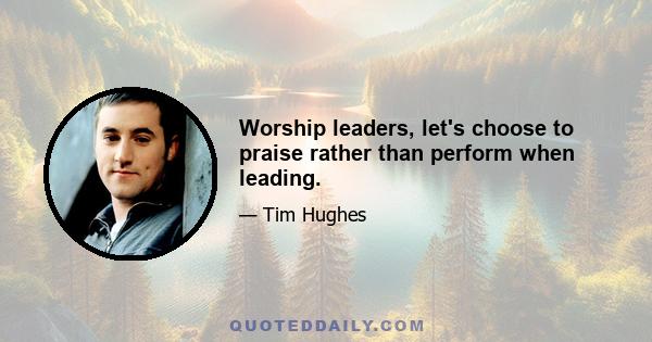 Worship leaders, let's choose to praise rather than perform when leading.