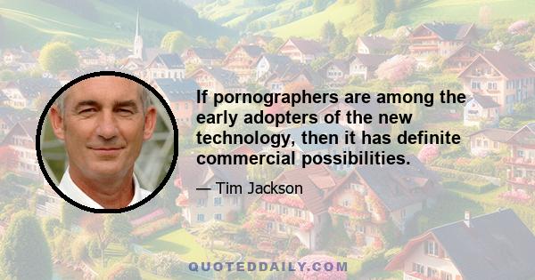 If pornographers are among the early adopters of the new technology, then it has definite commercial possibilities.