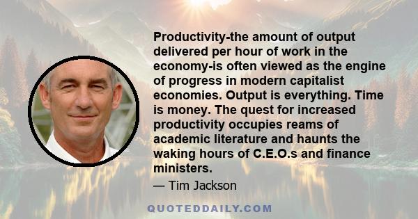 Productivity-the amount of output delivered per hour of work in the economy-is often viewed as the engine of progress in modern capitalist economies. Output is everything. Time is money. The quest for increased