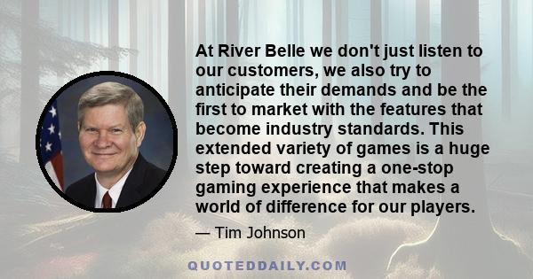 At River Belle we don't just listen to our customers, we also try to anticipate their demands and be the first to market with the features that become industry standards. This extended variety of games is a huge step