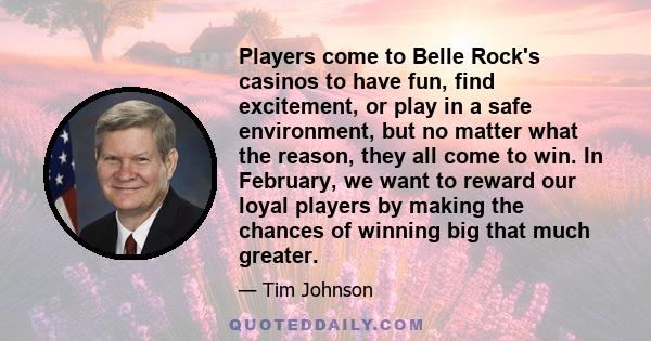 Players come to Belle Rock's casinos to have fun, find excitement, or play in a safe environment, but no matter what the reason, they all come to win. In February, we want to reward our loyal players by making the