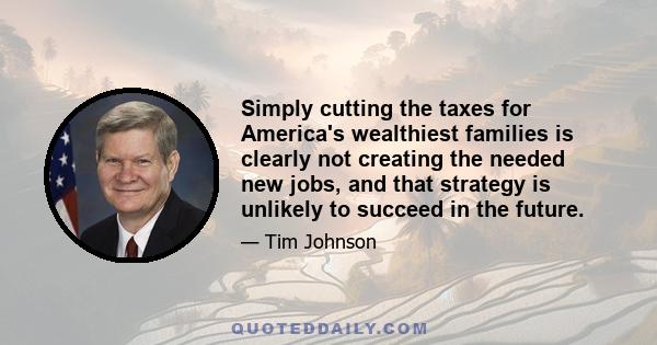 Simply cutting the taxes for America's wealthiest families is clearly not creating the needed new jobs, and that strategy is unlikely to succeed in the future.