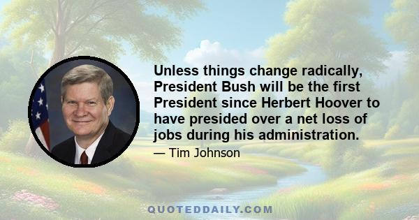 Unless things change radically, President Bush will be the first President since Herbert Hoover to have presided over a net loss of jobs during his administration.