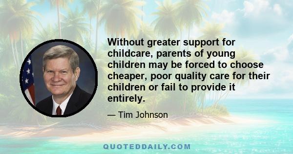 Without greater support for childcare, parents of young children may be forced to choose cheaper, poor quality care for their children or fail to provide it entirely.