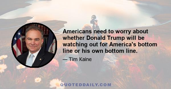 Americans need to worry about whether Donald Trump will be watching out for America's bottom line or his own bottom line.