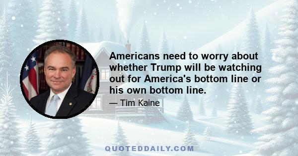 Americans need to worry about whether Trump will be watching out for America's bottom line or his own bottom line.