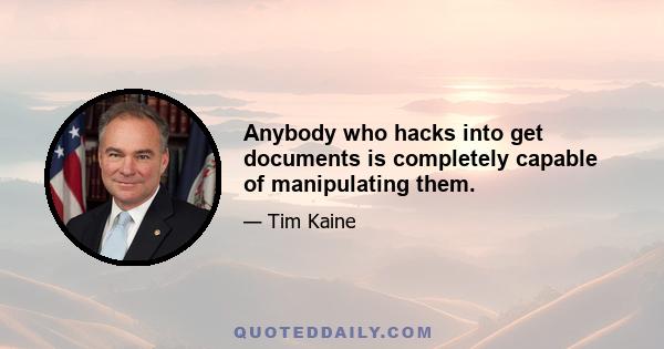 Anybody who hacks into get documents is completely capable of manipulating them.