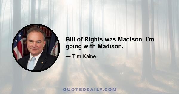 Bill of Rights was Madison, I'm going with Madison.