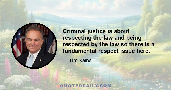 Criminal justice is about respecting the law and being respected by the law so there is a fundamental respect issue here.