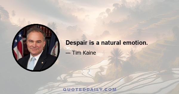 Despair is a natural emotion.