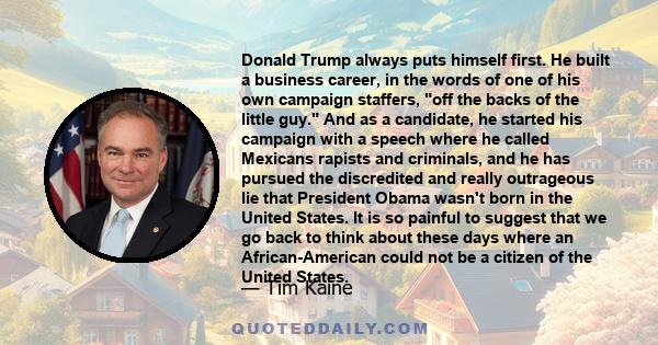 Donald Trump always puts himself first. He built a business career, in the words of one of his own campaign staffers, off the backs of the little guy. And as a candidate, he started his campaign with a speech where he