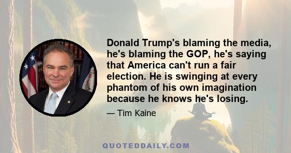 Donald Trump's blaming the media, he's blaming the GOP, he's saying that America can't run a fair election. He is swinging at every phantom of his own imagination because he knows he's losing.