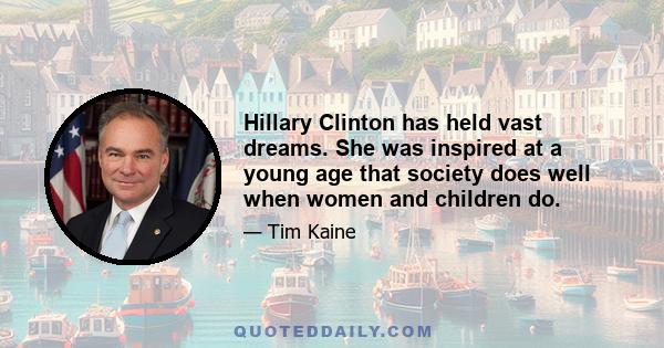 Hillary Clinton has held vast dreams. She was inspired at a young age that society does well when women and children do.