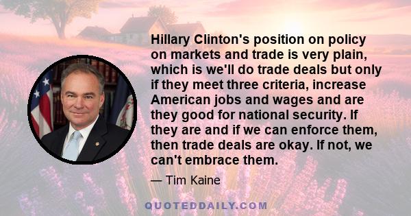 Hillary Clinton's position on policy on markets and trade is very plain, which is we'll do trade deals but only if they meet three criteria, increase American jobs and wages and are they good for national security. If