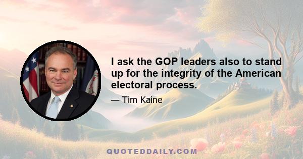 I ask the GOP leaders also to stand up for the integrity of the American electoral process.