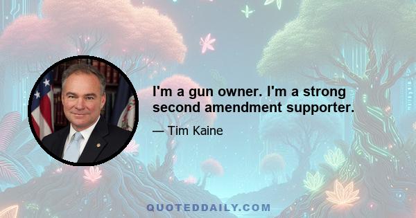 I'm a gun owner. I'm a strong second amendment supporter.