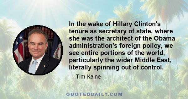 In the wake of Hillary Clinton's tenure as secretary of state, where she was the architect of the Obama administration's foreign policy, we see entire portions of the world, particularly the wider Middle East, literally 