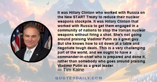 It was Hillary Clinton who worked with Russia on the New START Treaty to reduce their nuclear weapons stockpile. It was Hillary Clinton that worked with Russia to get them engaged in a community of nations to stop the