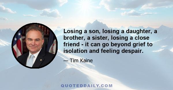 Losing a son, losing a daughter, a brother, a sister, losing a close friend - it can go beyond grief to isolation and feeling despair.