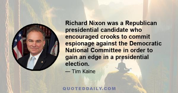 Richard Nixon was a Republican presidential candidate who encouraged crooks to commit espionage against the Democratic National Committee in order to gain an edge in a presidential election.