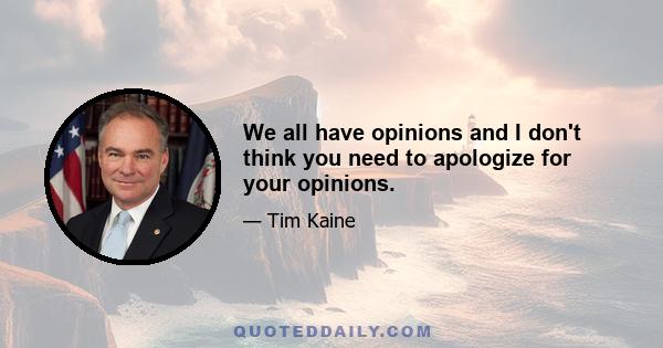 We all have opinions and I don't think you need to apologize for your opinions.