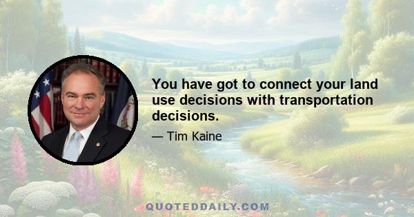 You have got to connect your land use decisions with transportation decisions.