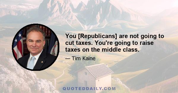 You [Republicans] are not going to cut taxes. You're going to raise taxes on the middle class.