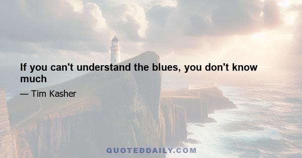 If you can't understand the blues, you don't know much