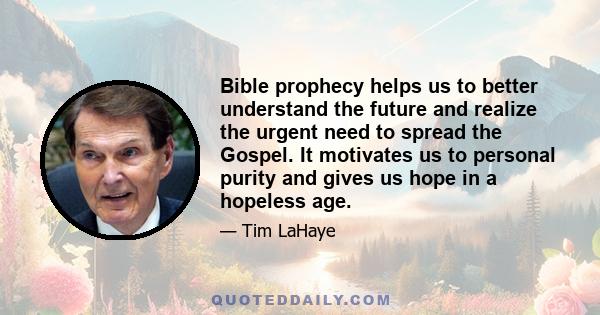 Bible prophecy helps us to better understand the future and realize the urgent need to spread the Gospel. It motivates us to personal purity and gives us hope in a hopeless age.