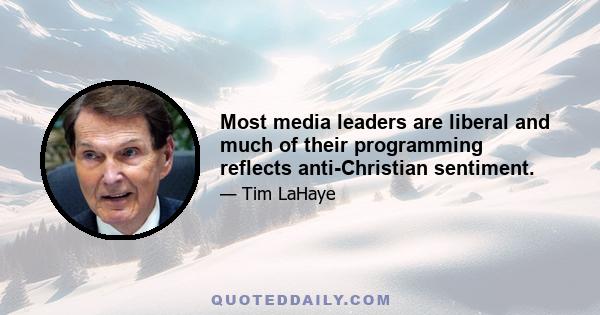 Most media leaders are liberal and much of their programming reflects anti-Christian sentiment.