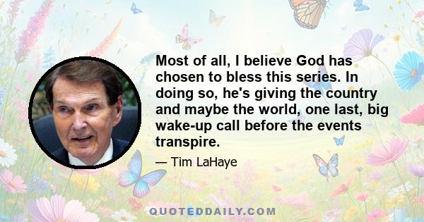 Most of all, I believe God has chosen to bless this series. In doing so, he's giving the country and maybe the world, one last, big wake-up call before the events transpire.